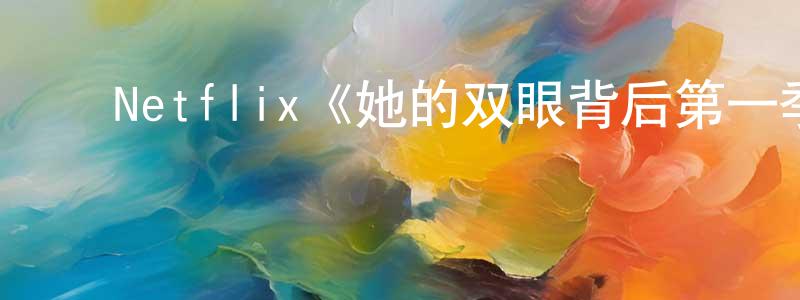 蔡柳林的动漫综艺大全,Netflix《她的双眼背后第一季》迅雷下载/在线观看/百度云-犯罪/历史载-美剧天堂